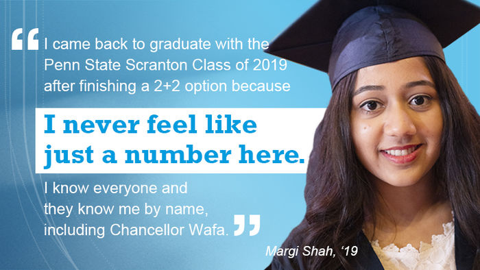 graduate headhsot. "I came back to graduate with the Penn State Scranton Class of 2019 because I never feel like just a number here. I know everyone and they know me by name, including Chancellor Wafa." ~ Margi Shah, '19.