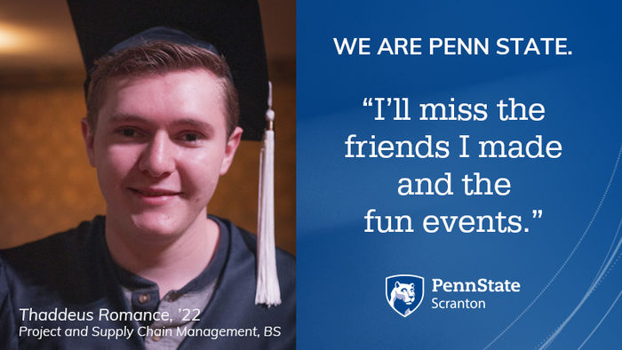 smiling graduate. we are penn state. I'll mist the friends I made and the fun events. Penn State Scranton