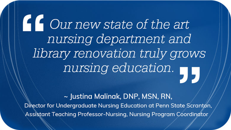 graphic reads Our new state of the art nursing department and library renovation truly grows nursing education.” ~ Penn State Scranton Director for Undergraduate Nursing Education and Assistant Teaching Professor of Nursing and Nursing Program Coordinator Justina Malinak DNP MSN RN