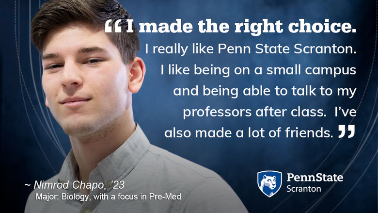 smiling student and quote: "I made the right choice. I really like Penn State Scranton. I like being on a small campus and being able to talk to my professors after class.  I’ve also made a lot of friends"